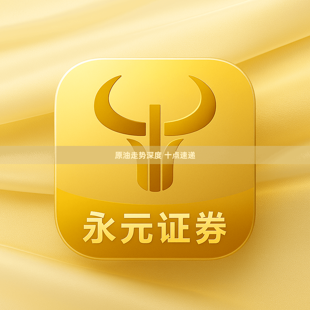 原油走势深度 十点速递