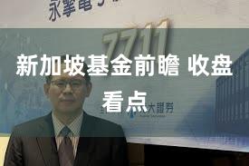 新加坡基金前瞻 收盘看点