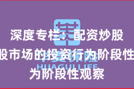 深度专栏:配资炒股在A股市场的投资行为阶段性观察