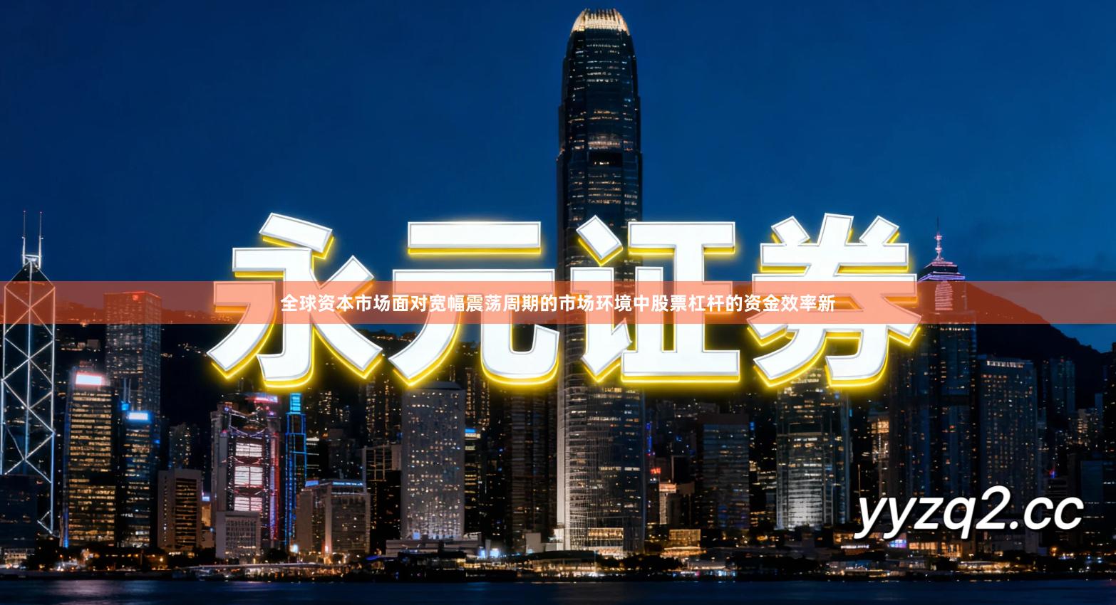 全球资本市场面对宽幅震荡周期的市场环境中股票杠杆的资金效率新