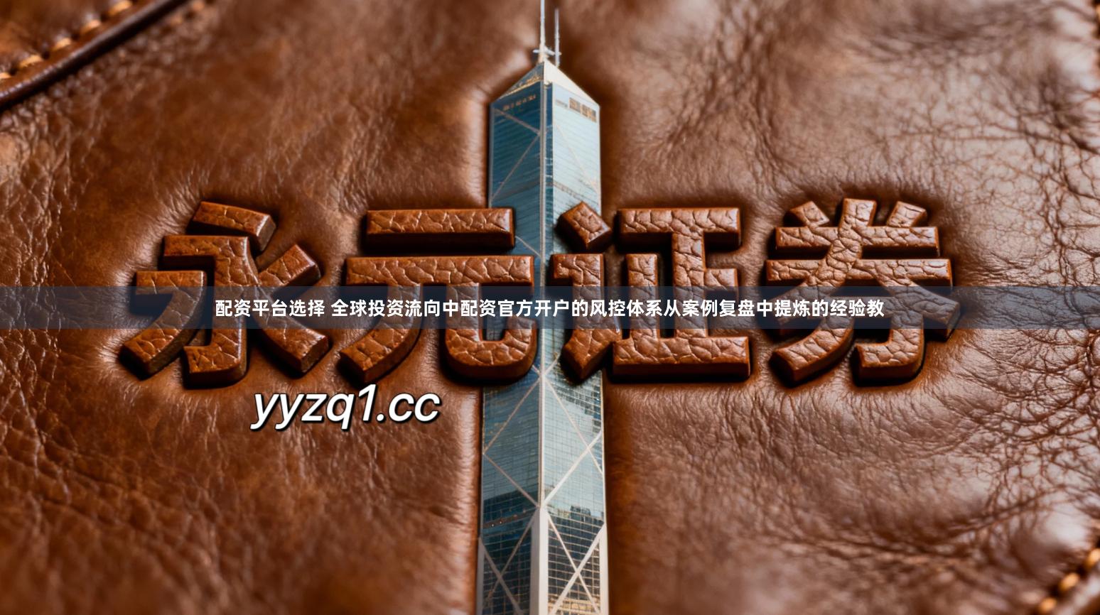 配资平台选择 全球投资流向中配资官方开户的风控体系从案例复盘中提炼的经验教