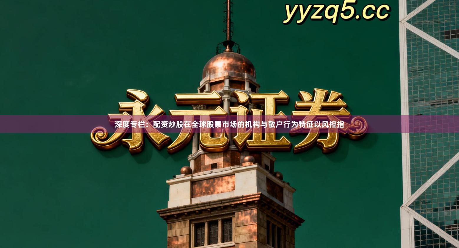 深度专栏：配资炒股在全球股票市场的机构与散户行为特征以风控指