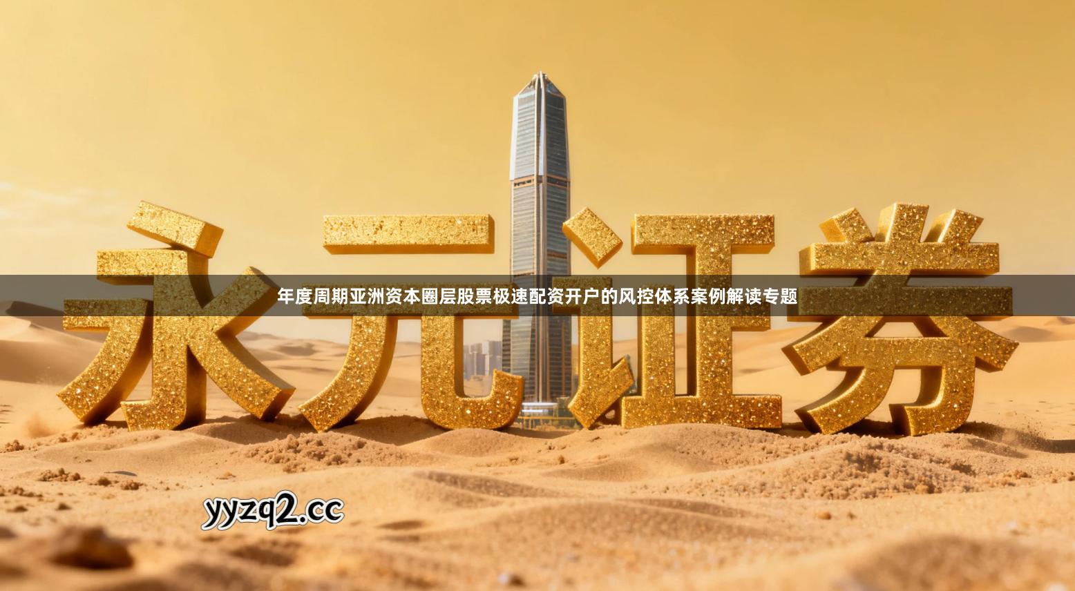 年度周期亚洲资本圈层股票极速配资开户的风控体系案例解读专题