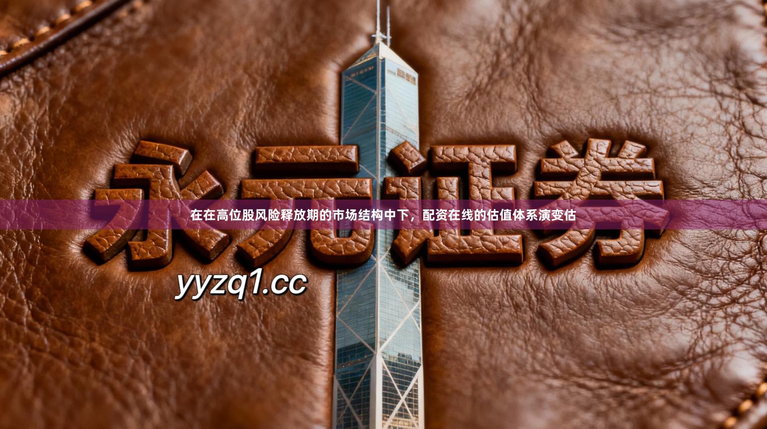 在在高位股风险释放期的市场结构中下,配资在线的估值体系演变估