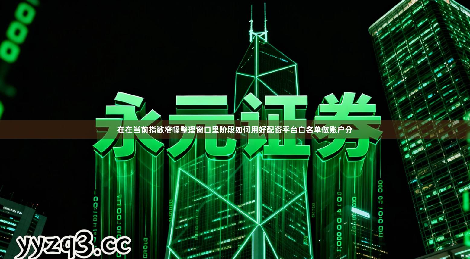 在在当前指数窄幅整理窗口里阶段如何用好配资平台白名单做账户分