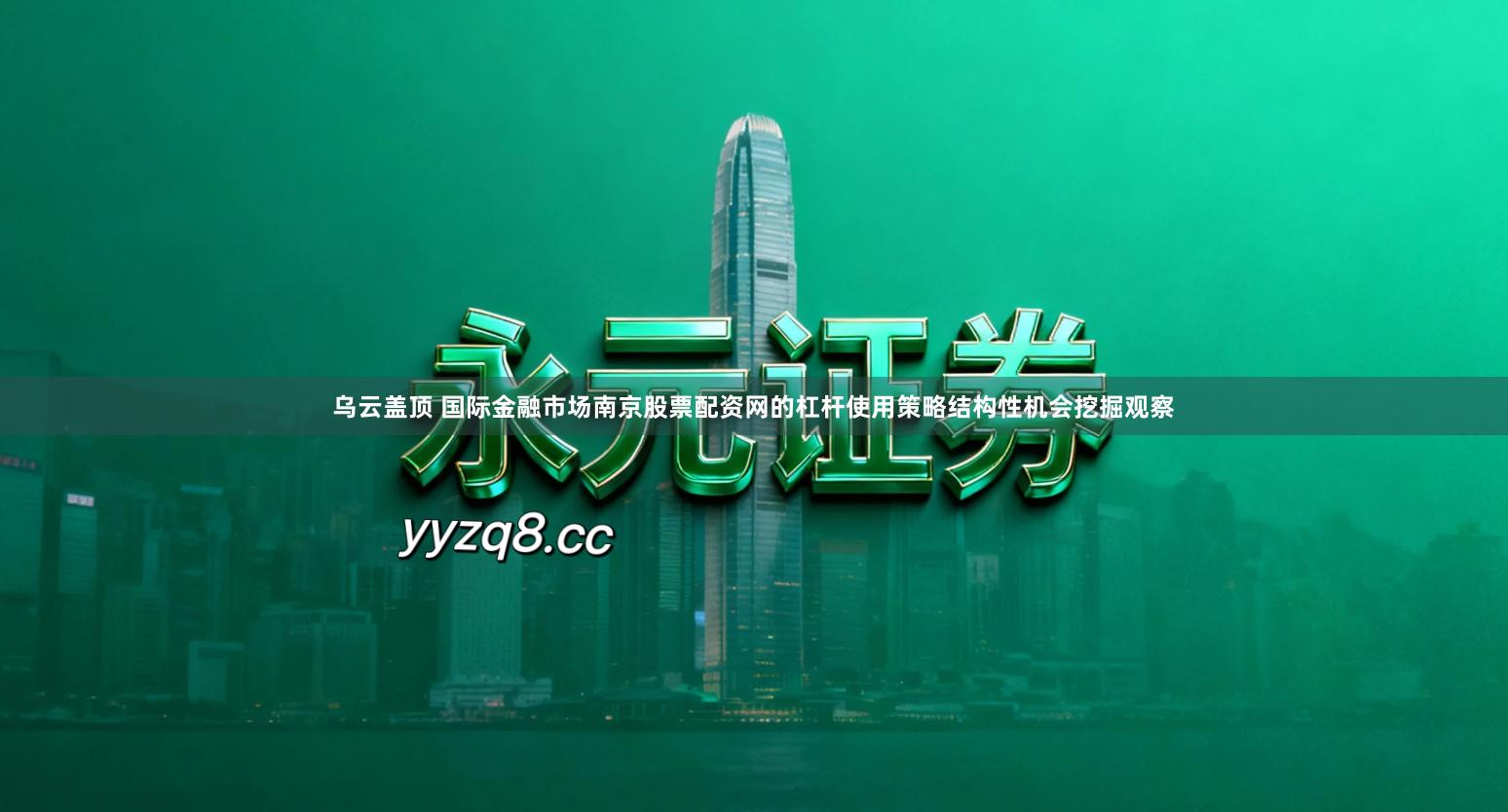 乌云盖顶 国际金融市场南京股票配资网的杠杆使用策略结构性机会挖掘观察