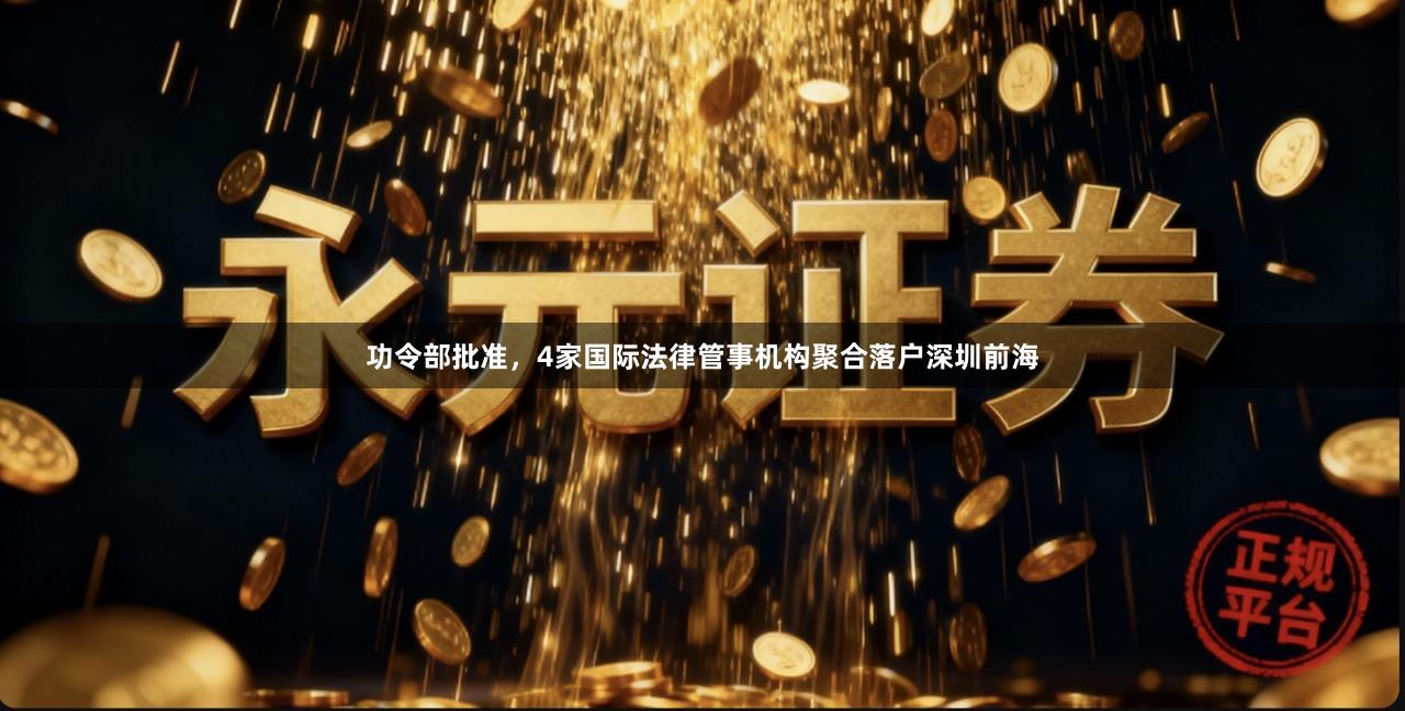 功令部批准，4家国际法律管事机构聚合落户深圳前海
